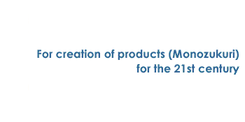 For creation of products (Monozukuri) for the 21st century